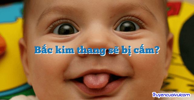 Bắc kim thang sẽ bị cấm? 		