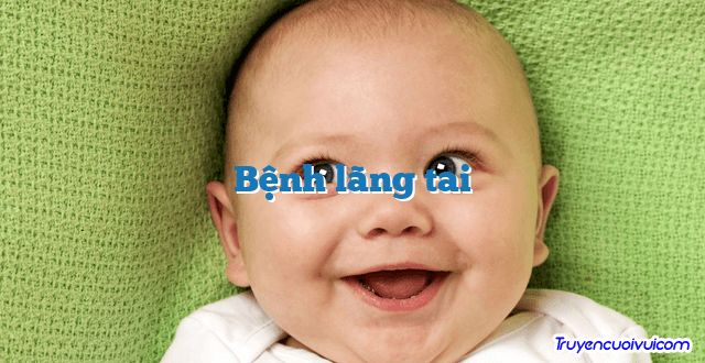 Bệnh lãng tai 		