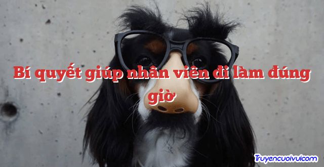 Bí quyết giúp nhân viên đi làm đúng giờ 		