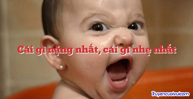 Cái gì nặng nhất, cái gì nhẹ nhất 		
