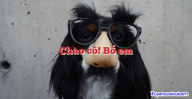 Chào cô! Bố em 		