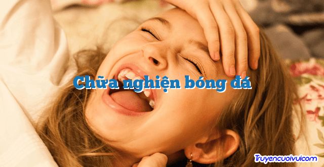 Chữa nghiện bóng đá 		