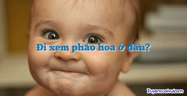Đi xem pháo hoa ở đâu? 		