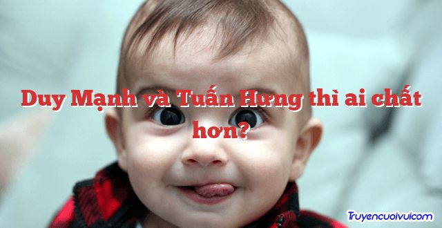 Duy Mạnh và Tuấn Hưng thì ai chất hơn? 		