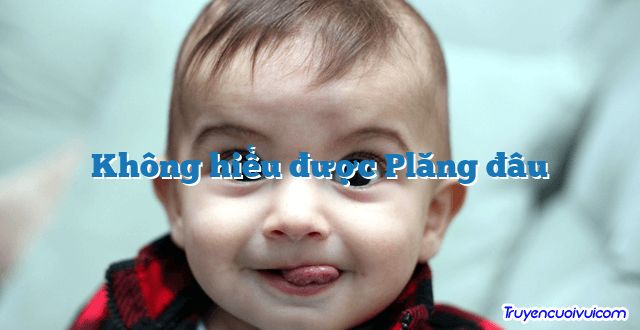 Không hiểu được Plăng đâu 		