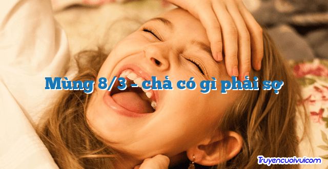 Mùng 8/3 – chả có gì phải sợ 		