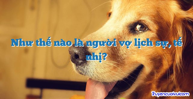 Như thế nào là người vợ lịch sự, tế nhị? 		