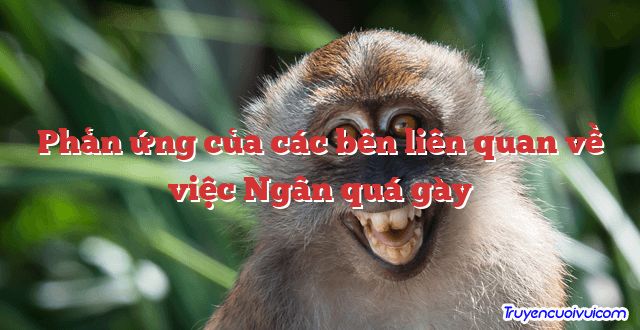 Phản ứng của các bên liên quan về việc Ngân quá gày 		