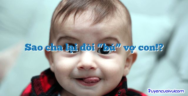 Sao cha lại đòi “bú” vợ con!?