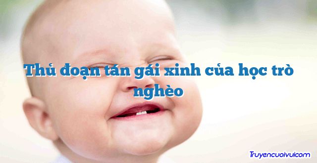 Thủ đoạn tán gái xinh của học trò nghèo 		