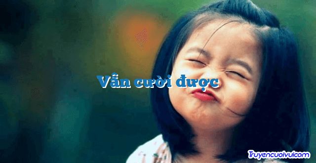 Vẫn cười được 		