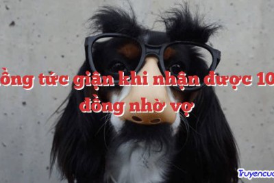 Chồng tức giận khi nhận được 10 tỷ đồng nhờ vợ 		