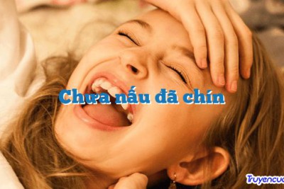 Chưa nấu đã chín 		
