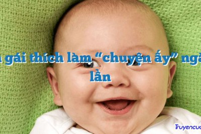 Con gái thích làm “chuyện ấy” ngày 3 lần 		