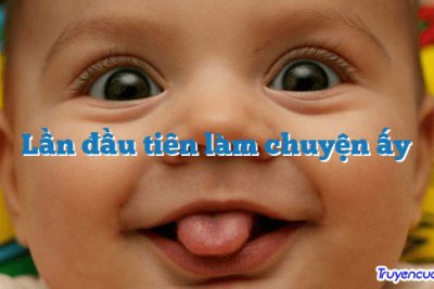 Lần đầu tiên làm chuyện ấy 		